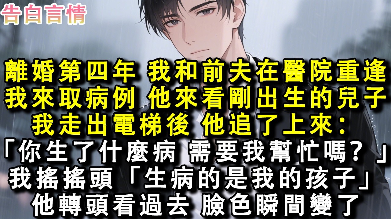 離婚第四年，我和前夫在醫院重逢。我來取病例，他來看望剛出生的兒子。我走出電梯後，他三兩步追了上來：「你生了什麼病，需要我幫忙嗎？」我搖了搖頭：「生病的是我的孩子。」他轉頭看過去，臉色瞬間變了。#小說