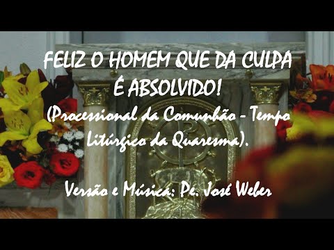 FELIZ O HOMEM QUE DA CULPA É ABSOLVIDO! | Canto da Comunhão |Versão e ...