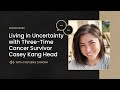 Living in Uncertainty with Three-Time Cancer Survivor Casey Kang Head