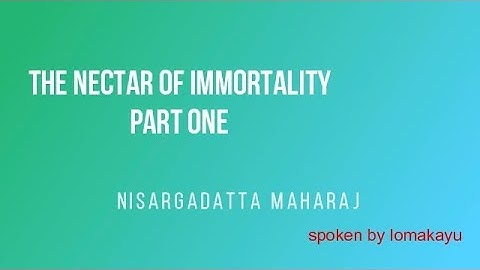 THE NECTAR OF IMMORTALITY - PART ONE - Nisargadatta Maharaj - lomakayu