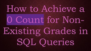 How to Achieve a 0 Count for Non-Existing Grades in SQL Queries