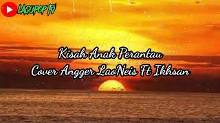 Lirik Lagu Kisah Anak Perantau Cover Angger Laoneis Ft Ikhsan