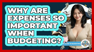Why Are Expenses So Important When Budgeting? - Your Guide to Budgeting
