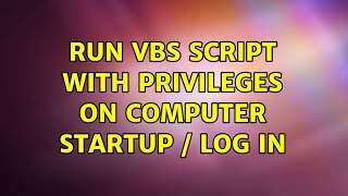 Run VBS script with privileges on computer startup / log in