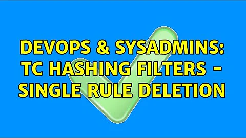 DevOps & SysAdmins: TC hashing filters - single rule deletion (2 Solutions!!)