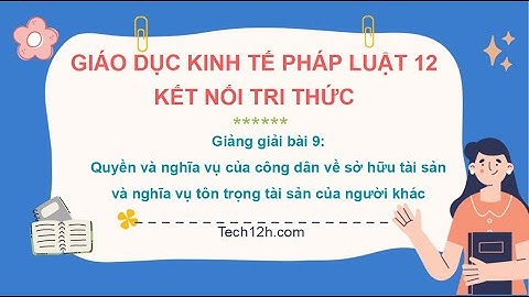 Giảng bài 9: Quyền và NV của CD về SHTS & NV tôn trọng TS của người khác |Bài giảng KTPL 12 Kết nối