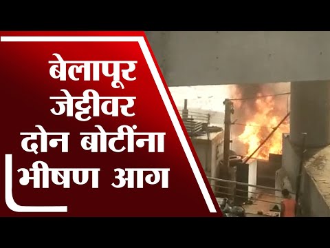 Belapur जेट्टीवर दोन बोटींना आग, Desel चोरी प्रकरणात या बोटी ताब्यात घेतल्याची माहिती - tv9