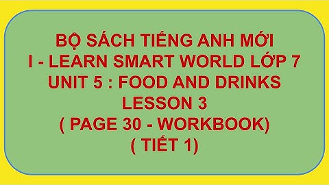 WORKBOOK TIẾNG ANH I-LEARN SMART WORLD 7 - UNIT 5: FOOD AND DRINKS   - LESSON 3 ( VIDEO 1 )