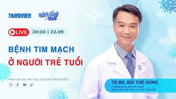 LIVESTREAM “BÁC SĨ ƠI!”:  BỆNH TIM MẠCH Ở NGƯỜI TRẺ TUỔI