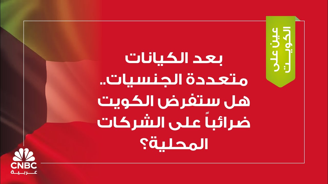 بعد الكيانات متعددة الجنسيات.. هل ستفرض الكويت ضرائباً على الشركات المحلية؟