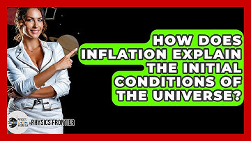 How Does Inflation Explain The Initial Conditions Of The Universe? - Physics Frontier
