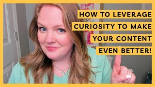How to Leverage CURIOSITY to Make Your Content Even Better!