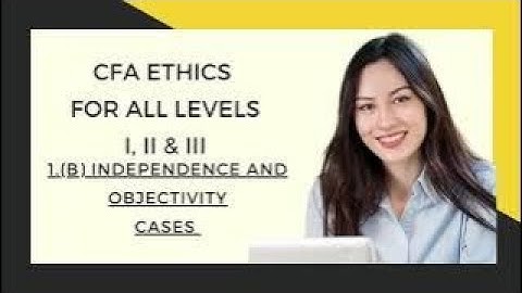 Mastering CFA Ethics: Ethical Standards for All CFA Exam Levels _ 1 (B) Independence _ Cases