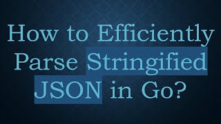How to Efficiently Parse Stringified JSON in Go?