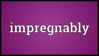 Impregnably Meaning