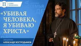 «Убивая человека, я убиваю Христа». Священник Александр Востродымов