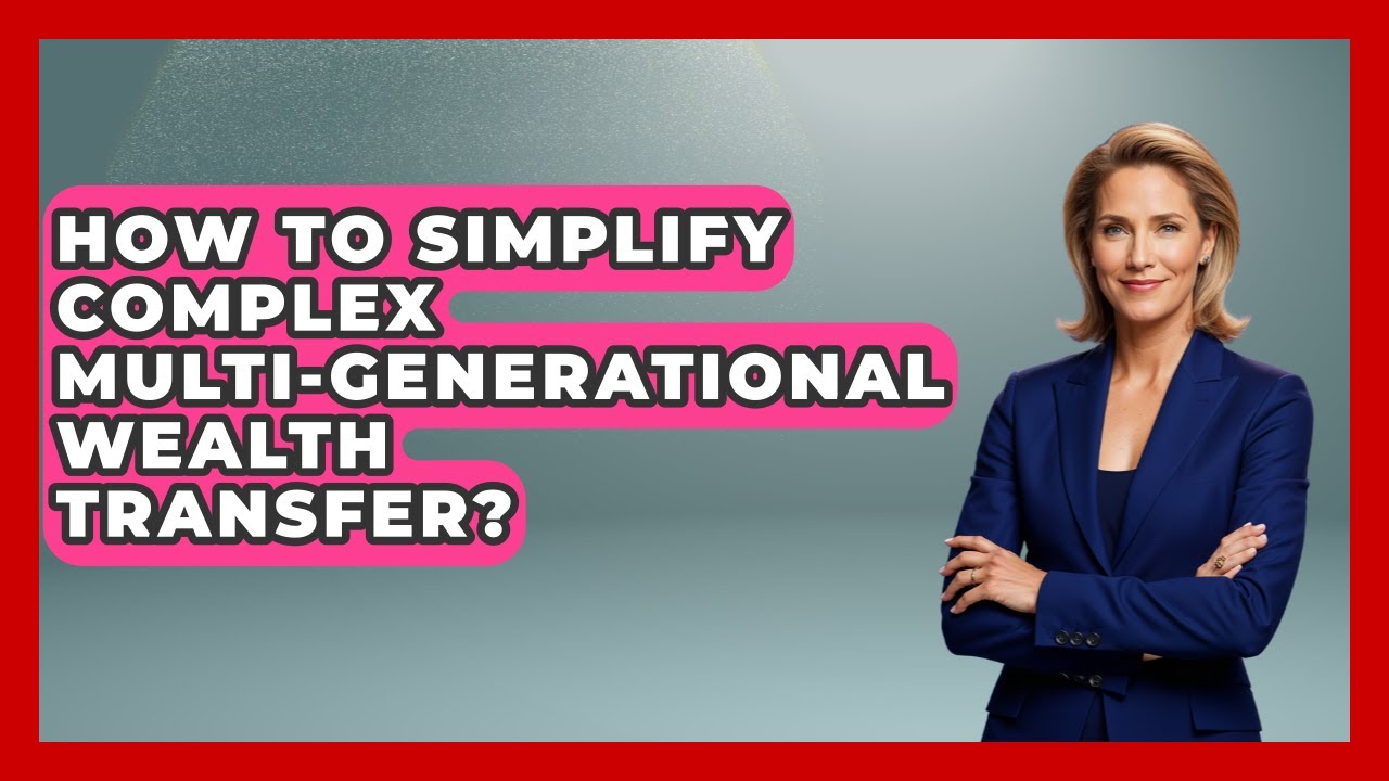 How To Simplify Complex Multi-generational Wealth Transfer? - Wealth Advisor Success Hub