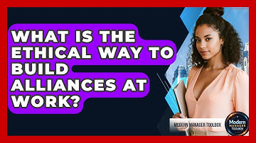 What Is The Ethical Way To Build Alliances At Work? - Modern Manager Toolbox