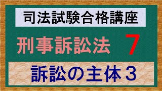 〔独学〕司法試験・予備試験合格講座　刑事訴訟法（基本知識・論証パターン編）第７講：訴訟の主体３、検察官、被告人