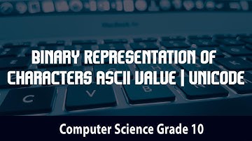 Computer Science- Binary Representation of Characters | ASCII value | Unicode | 2.4