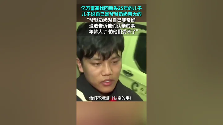 亿万富豪找回丢失25年的儿子，儿子说自己是爷爷奶奶带大的，没敢告诉他们认亲的事情 - 天天要闻