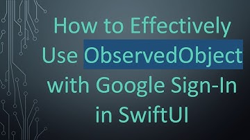 How to Effectively Use ObservedObject with Google Sign-In in SwiftUI
