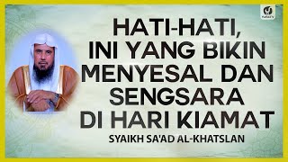 Hati-Hati, Ini yang Bikin Menyesal dan Sengsara di Hari Kiamat - Syaikh Sa'ad al-Khatslan