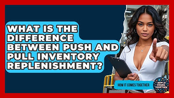 What Is The Difference Between Push And Pull Inventory Replenishment? - How It Comes Together