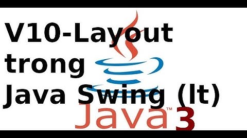 Lập trình Java Swing - Video10 - LyThuyet- Giới thiệu các loại Layout trong Java Swing