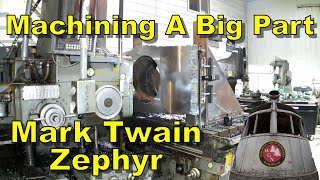 Machining A Big Part for the Mark Twain Zephyr Train  Heavy Milling on the Horizontal Boring Mill