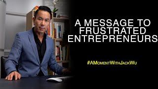 A Message To Frustrated Entrepreneurs | A Moment With Jack Wu