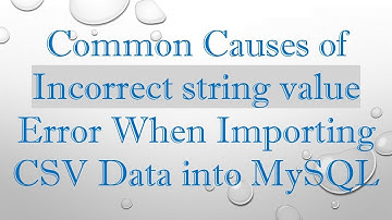 Common Causes of Incorrect string value Error When Importing CSV Data into MySQL