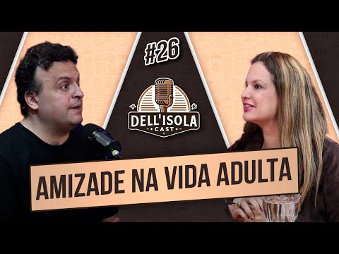 POR QUE É DIFICIL FAZER AMIZADE NA VIDA ADULTA? DELL'ISOLA CAST #26
