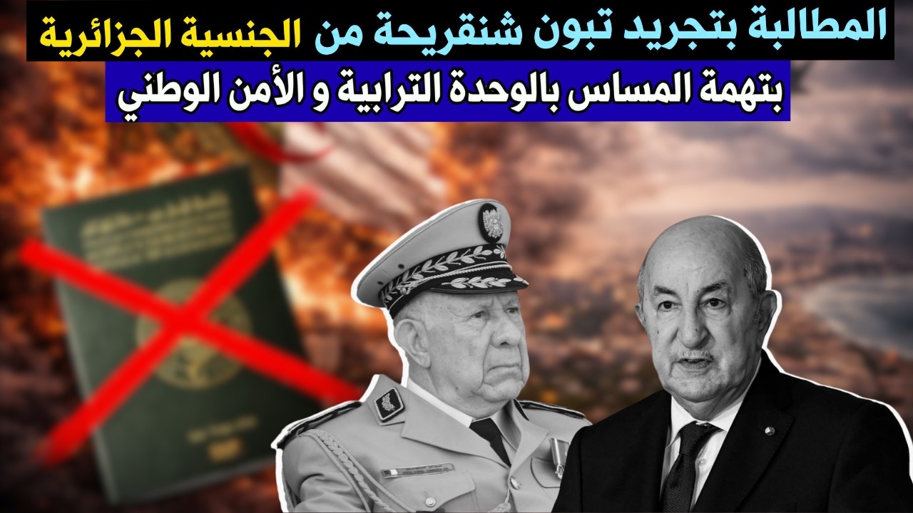 المطالبة بتجريد تبون شنقريحة من الجنسية الجزائرية بتهمة المساس بالوحدة الترابية و الأمن الوطني