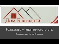 Дом Благодати: &quot;Рождество – новая точка отсчета.&quot;   Проповедь Игоря Борисова.