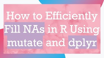 How to Efficiently Fill NAs in R Using mutate and dplyr