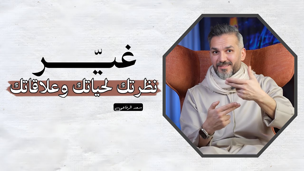 غيّر نظرتك لحياتك وعلاقاتك / سعد الرفاعي