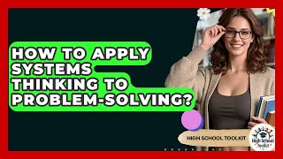 How To Apply Systems Thinking To Problem-Solving? - High School Toolkit