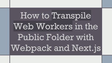 How to Transpile Web Workers in the Public Folder with Webpack and Next.js