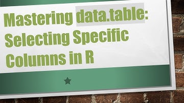 Mastering data.table: Selecting Specific Columns in R