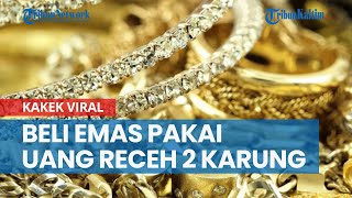 Viral, Kakek Ini Beli Emas Bawa Uang Receh Dua Karung