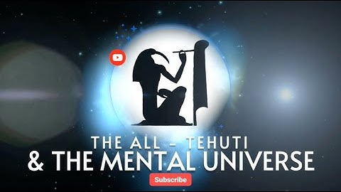 The Science of Creation Preface: Tehuti (Thoth), The All & The Mental Universe (Thought)