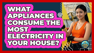 What Appliances Consume The Most Electricity In Your House? - Your Utilities Hub