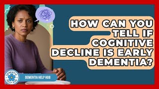 How Can You Tell If Cognitive Decline Is Early Dementia? - Dementia Help Hub