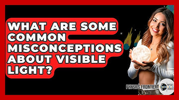 What Are Some Common Misconceptions About Visible Light? - Physics Frontier