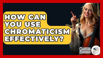 How Can You Use Chromaticism Effectively? - Classical Serenade