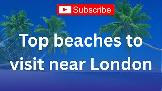 Top 10 Beaches Near London You Must Visit | Best Day Trips & Hidden Gems 🏖️🚗