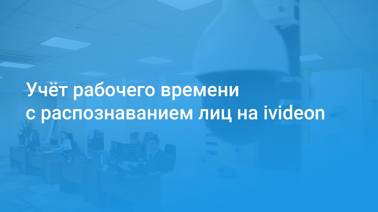 Учёт рабочего времени с распознаванием лиц на ivideon