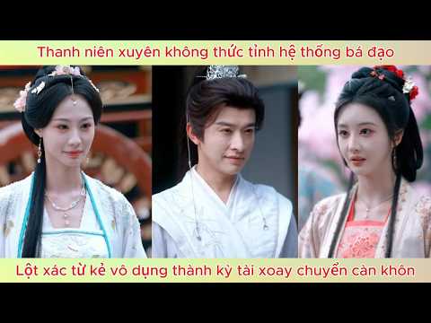 Thanh niên xuyên không thức tỉnh hệ thống bá đạo, từ kẻ vô dụng thành kỳ tài xoay chuyển càn khôn.