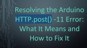Resolving the Arduino HTTP.post() -11 Error: What It Means and How to Fix It
